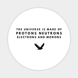 the universe is made of protons neutrons electrons and morons Magnet